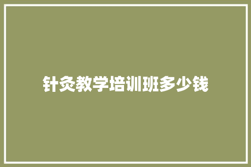 针灸教学培训班多少钱