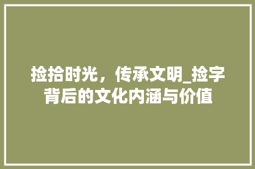 捡拾时光，传承文明_捡字背后的文化内涵与价值