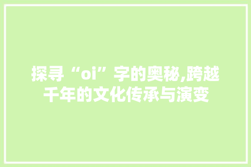 探寻“oi”字的奥秘,跨越千年的文化传承与演变