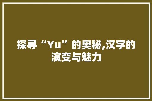 探寻“Yu”的奥秘,汉字的演变与魅力