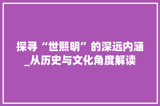 探寻“世熙明”的深远内涵_从历史与文化角度解读
