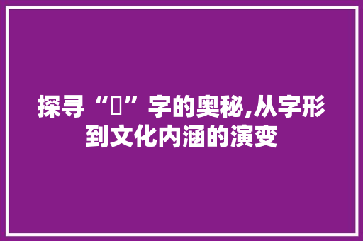 探寻“佈”字的奥秘,从字形到文化内涵的演变