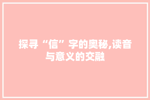 探寻“信”字的奥秘,读音与意义的交融