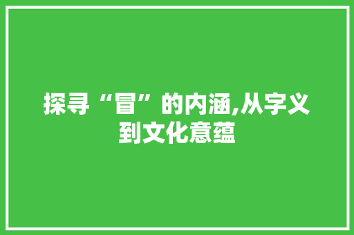 探寻“冒”的内涵,从字义到文化意蕴