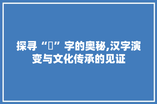 探寻“厛”字的奥秘,汉字演变与文化传承的见证