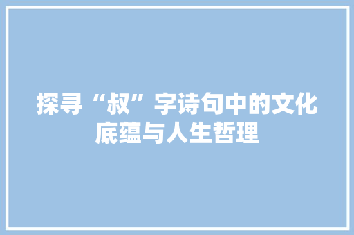 探寻“叔”字诗句中的文化底蕴与人生哲理