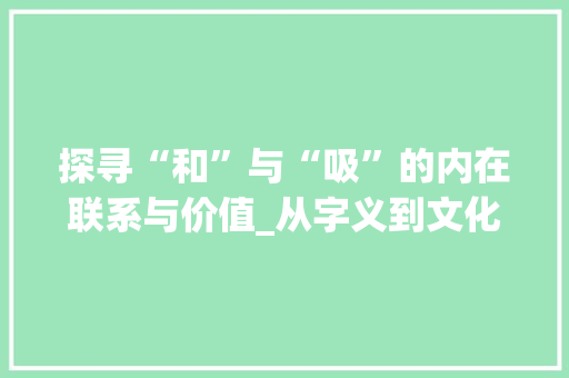 探寻“和”与“吸”的内在联系与价值_从字义到文化传承