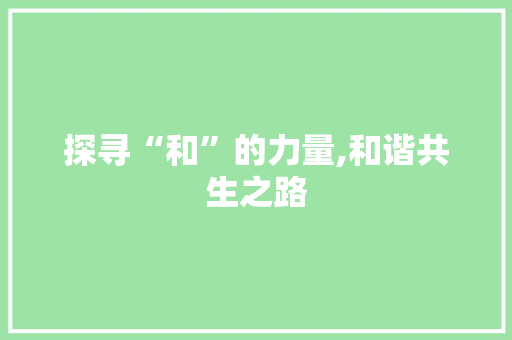 探寻“和”的力量,和谐共生之路