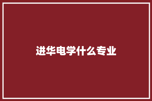 进华电学什么专业