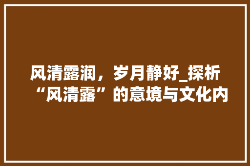 风清露润，岁月静好_探析“风清露”的意境与文化内涵