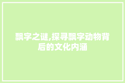 飘字之谜,探寻飘字动物背后的文化内涵