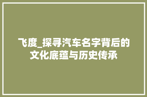 飞度_探寻汽车名字背后的文化底蕴与历史传承
