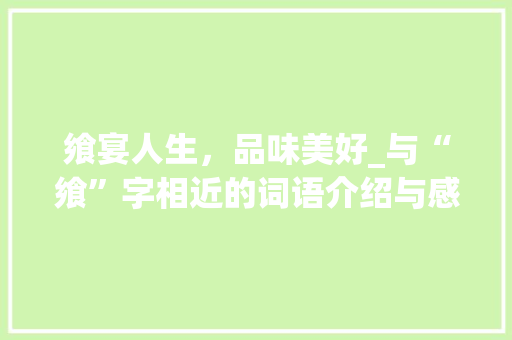 飨宴人生，品味美好_与“飨”字相近的词语介绍与感悟