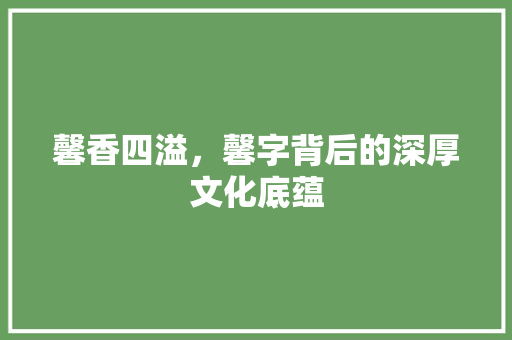 馨香四溢，馨字背后的深厚文化底蕴