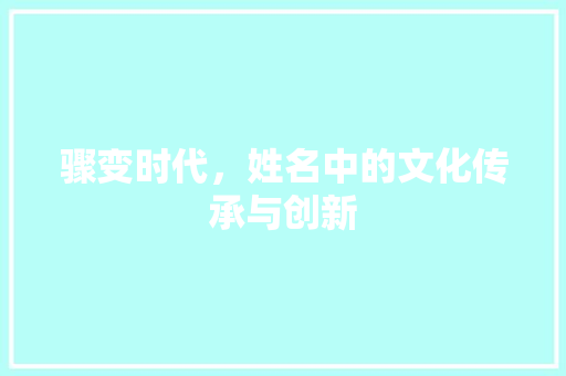 骤变时代，姓名中的文化传承与创新