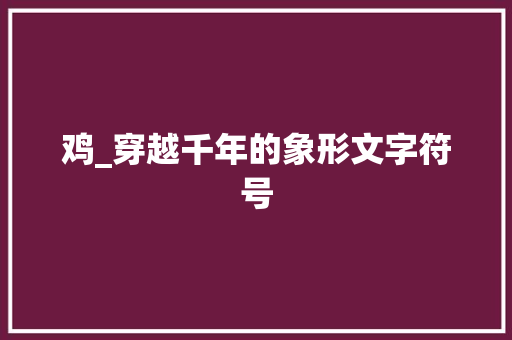 鸡_穿越千年的象形文字符号
