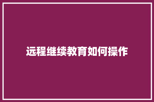 远程继续教育如何操作