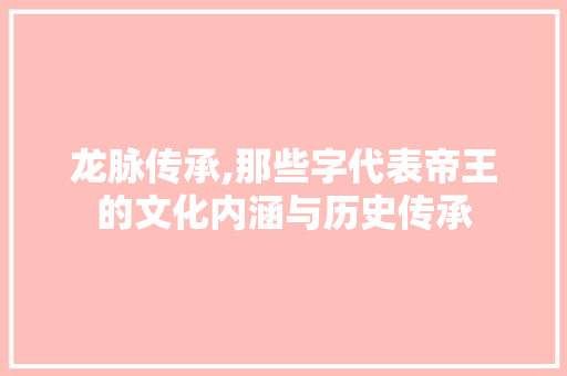 龙脉传承,那些字代表帝王的文化内涵与历史传承
