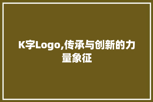 K字Logo,传承与创新的力量象征