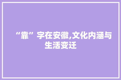 “靠”字在安徽,文化内涵与生活变迁