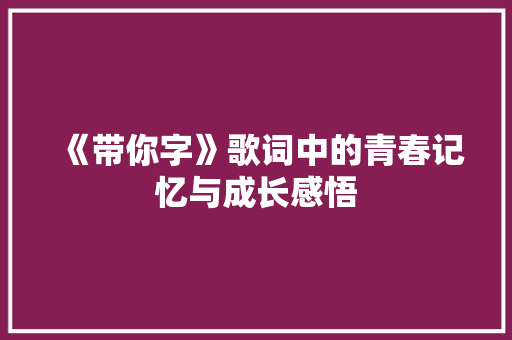 《带你字》歌词中的青春记忆与成长感悟