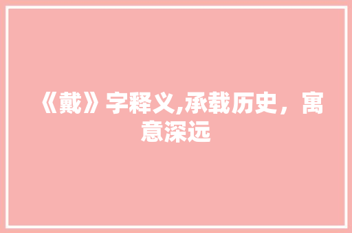 《戴》字释义,承载历史，寓意深远