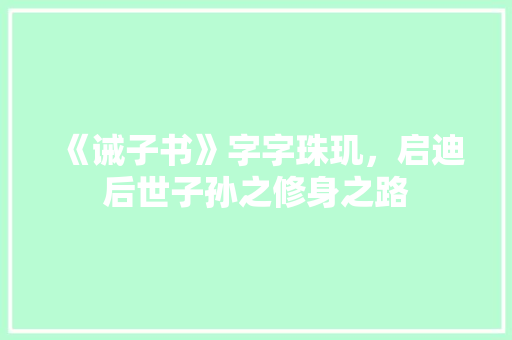 《诫子书》字字珠玑，启迪后世子孙之修身之路