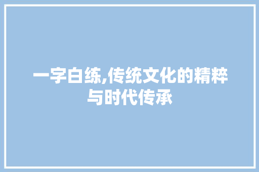 一字白练,传统文化的精粹与时代传承