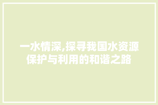 一水情深,探寻我国水资源保护与利用的和谐之路