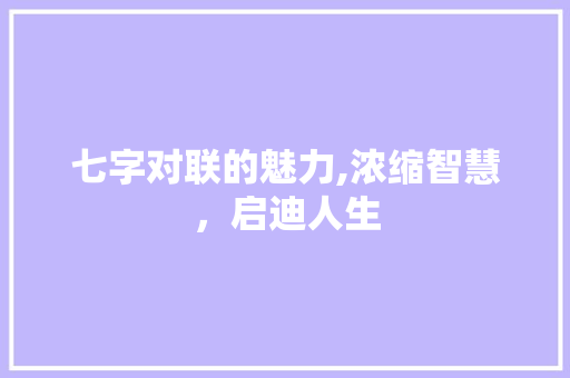 七字对联的魅力,浓缩智慧，启迪人生