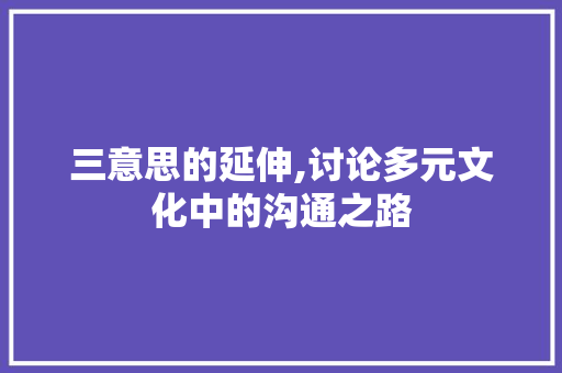 三意思的延伸,讨论多元文化中的沟通之路