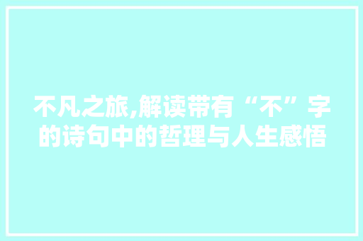 不凡之旅,解读带有“不”字的诗句中的哲理与人生感悟