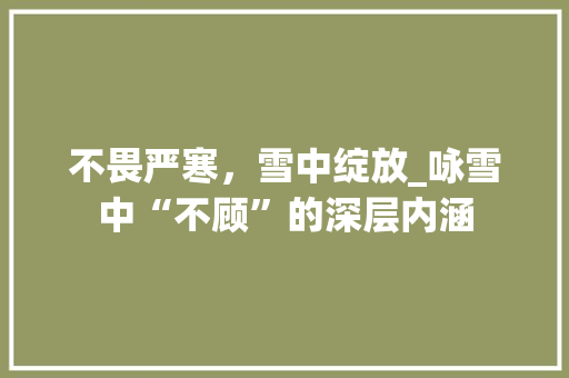 不畏严寒，雪中绽放_咏雪中“不顾”的深层内涵