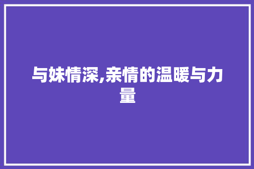 与妹情深,亲情的温暖与力量