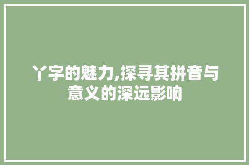 丫字的魅力,探寻其拼音与意义的深远影响