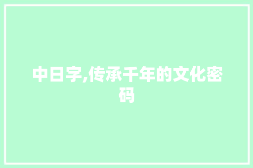 中日字,传承千年的文化密码