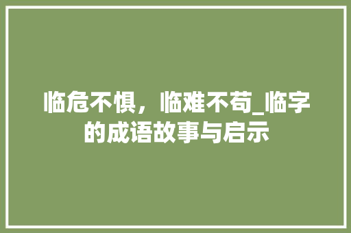 临危不惧，临难不苟_临字的成语故事与启示