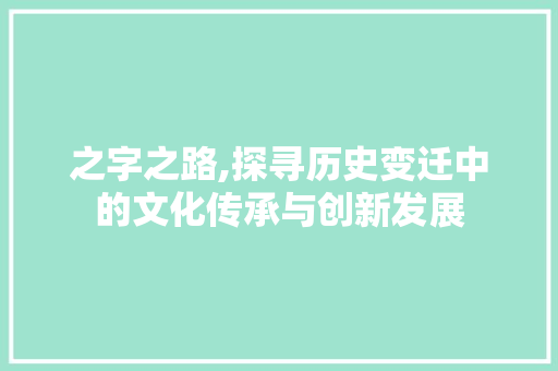 之字之路,探寻历史变迁中的文化传承与创新发展