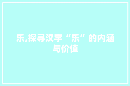 乐,探寻汉字“乐”的内涵与价值