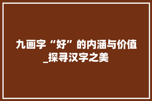 九画字“好”的内涵与价值_探寻汉字之美