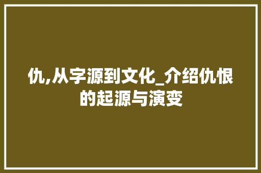 仇,从字源到文化_介绍仇恨的起源与演变