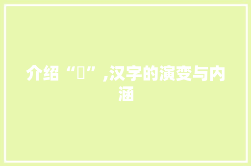 介绍“厑”,汉字的演变与内涵