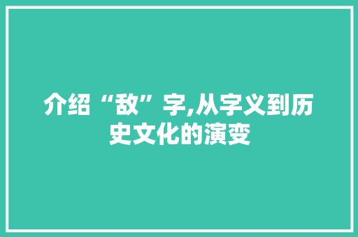 介绍“敌”字,从字义到历史文化的演变