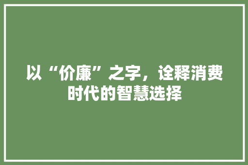 以“价廉”之字，诠释消费时代的智慧选择