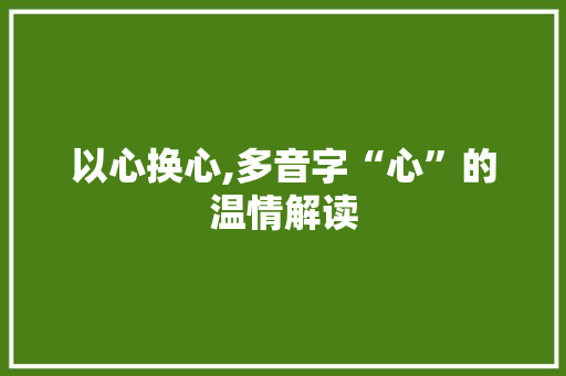以心换心,多音字“心”的温情解读