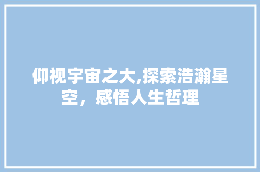 仰视宇宙之大,探索浩瀚星空，感悟人生哲理