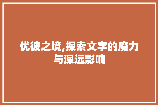 优彼之境,探索文字的魔力与深远影响