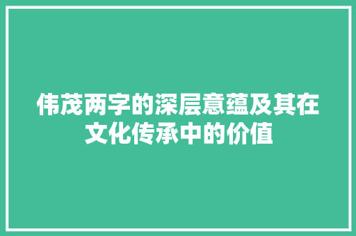 伟茂两字的深层意蕴及其在文化传承中的价值