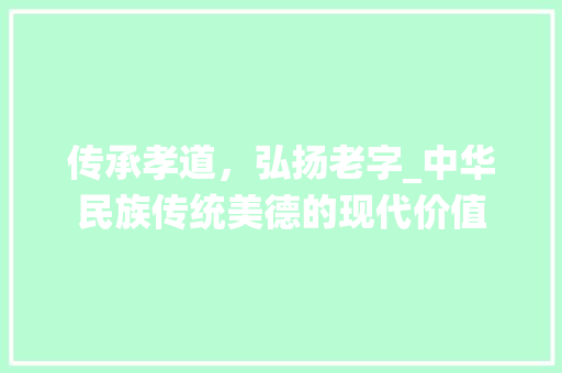 传承孝道，弘扬老字_中华民族传统美德的现代价值