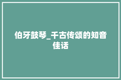 伯牙鼓琴_千古传颂的知音佳话